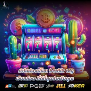 ทำไมต้องเลือก betflik toy เว็บสล็อต ที่ดีที่สุดสำหรับคุณ