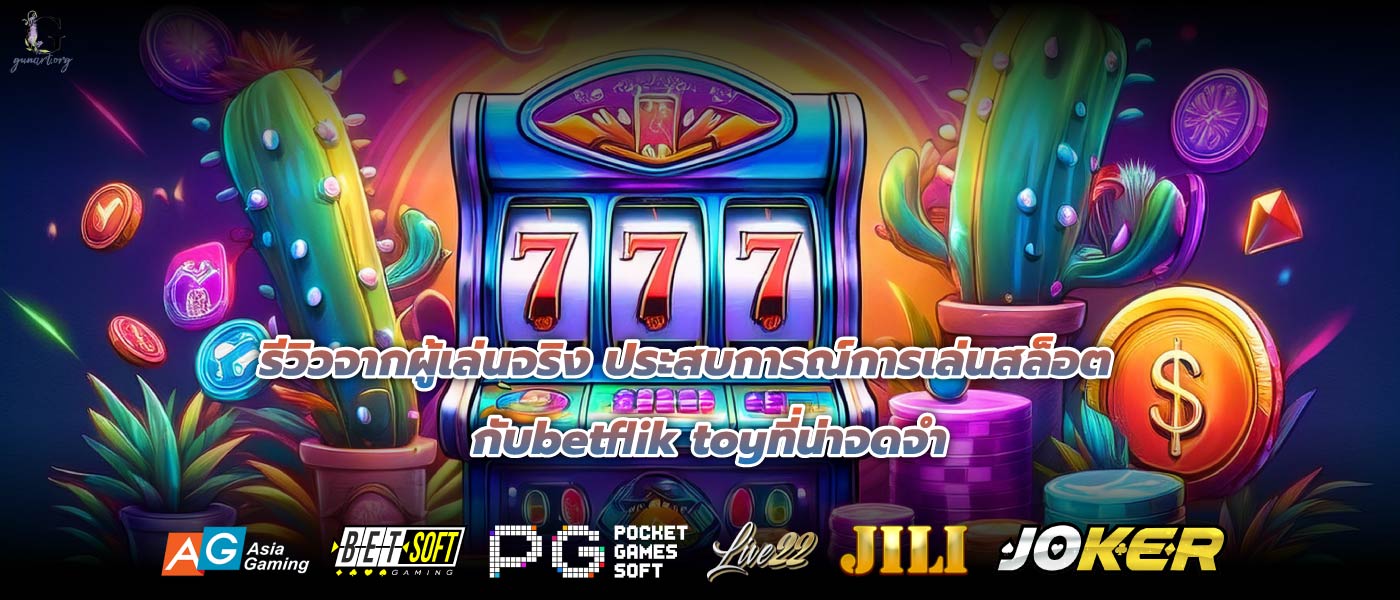 รีวิวจากผู้เล่นจริง ประสบการณ์การเล่นสล็อตกับbetflik toyที่น่าจดจำ